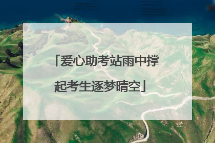 爱心助考站雨中撑起考生逐梦晴空