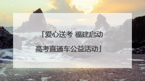 爱心送考 福建启动高考直通车公益活动