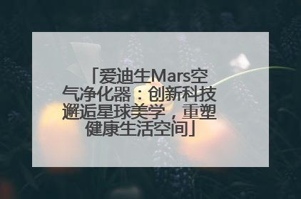 爱迪生Mars空气净化器：创新科技邂逅星球美学，重塑健康生活空间