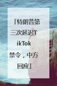 特朗普第三次延迟TikTok禁令，中方回应