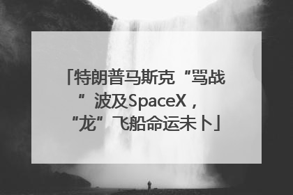 特朗普马斯克“骂战”波及SpaceX，“龙”飞船命运未卜
