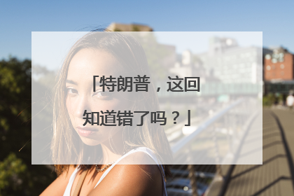 特朗普，这回知道错了吗？