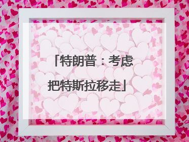 特朗普：考虑把特斯拉移走