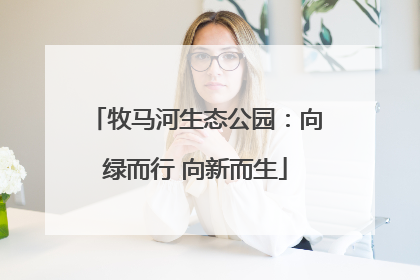牧马河生态公园：向绿而行 向新而生