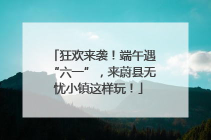 狂欢来袭！端午遇“六一”，来蔚县无忧小镇这样玩！