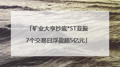 矿业大亨抄底*ST亚振 7个交易日浮盈超5亿元