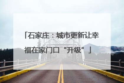 石家庄：城市更新让幸福在家门口“升级”