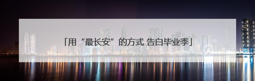 用“最长安”的方式 告白毕业季