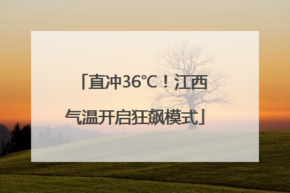 直冲36℃！江西气温开启狂飙模式