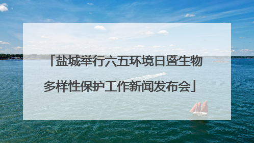 盐城举行六五环境日暨生物多样性保护工作新闻发布会