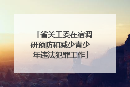 省关工委在宿调研预防和减少青少年违法犯罪工作
