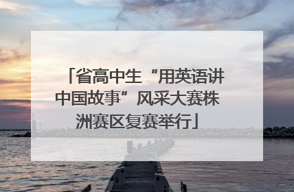 省高中生“用英语讲中国故事”风采大赛株洲赛区复赛举行