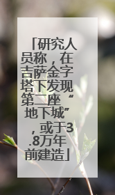 研究人员称，在吉萨金字塔下发现第二座“地下城”，或于3.8万年前建造