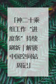 神二十乘组工作“进度条”持续刷新｜解锁中国空间站周记