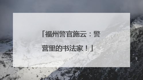 福州警官施云：警营里的书法家！