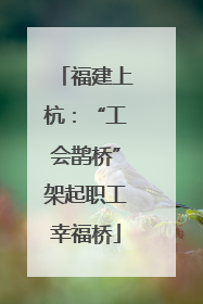 福建上杭：“工会鹊桥”架起职工幸福桥