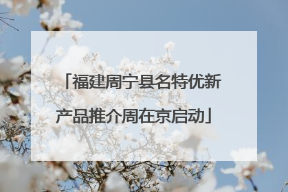 福建周宁县名特优新产品推介周在京启动