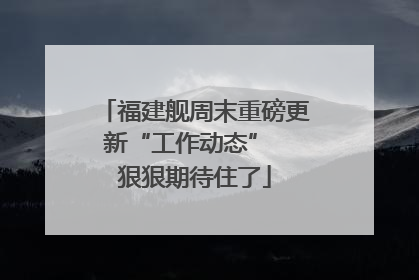 福建舰周末重磅更新“工作动态”  狠狠期待住了