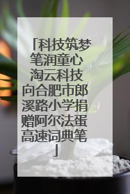 科技筑梦 笔润童心 淘云科技向合肥市郎溪路小学捐赠阿尔法蛋高速词典笔