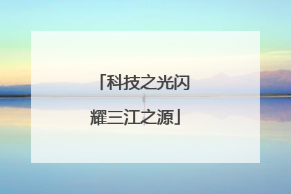 科技之光闪耀三江之源