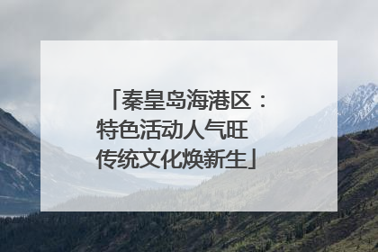 秦皇岛海港区：特色活动人气旺 传统文化焕新生