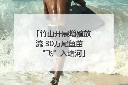 竹山开展增殖放流 30万尾鱼苗“飞”入堵河