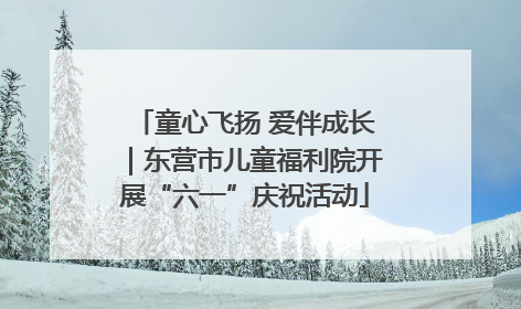童心飞扬 爱伴成长｜东营市儿童福利院开展“六一”庆祝活动