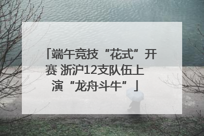 端午竞技“花式”开赛 浙沪12支队伍上演“龙舟斗牛”