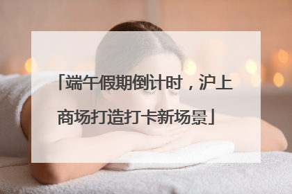 端午假期倒计时，沪上商场打造打卡新场景