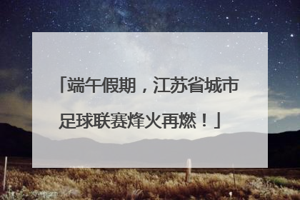 端午假期，江苏省城市足球联赛烽火再燃！