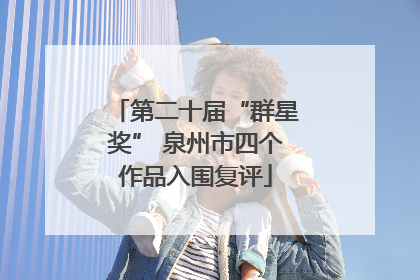 第二十届“群星奖” 泉州市四个作品入围复评