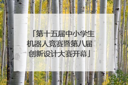 第十五届中小学生机器人竞赛暨第八届创新设计大赛开幕