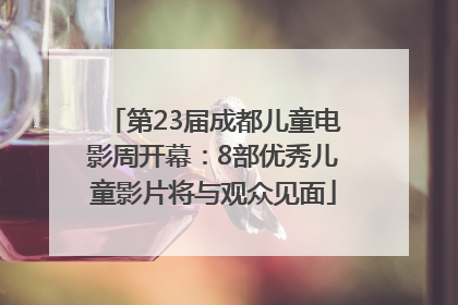 第23届成都儿童电影周开幕：8部优秀儿童影片将与观众见面