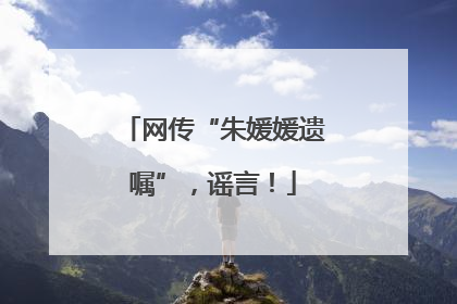 网传“朱媛媛遗嘱”，谣言！