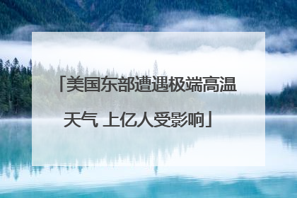美国东部遭遇极端高温天气 上亿人受影响