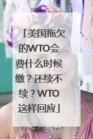 美国拖欠的WTO会费什么时候缴？还续不续？WTO这样回应