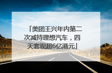 美团王兴年内第二次减持理想汽车，四天套现超6亿港元