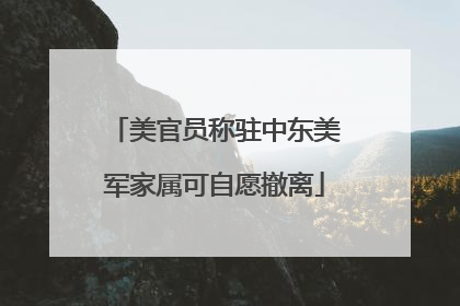 美官员称驻中东美军家属可自愿撤离