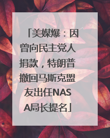 美媒爆：因曾向民主党人捐款，特朗普撤回马斯克盟友出任NASA局长提名