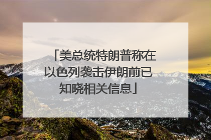 美总统特朗普称在以色列袭击伊朗前已知晓相关信息