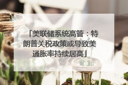 美联储系统高管：特朗普关税政策或导致美通胀率持续居高