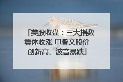 美股收盘：三大指数集体收涨 甲骨文股价创新高、波音暴跌