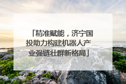 精准赋能，济宁国投助力构建机器人产业强链壮群新格局
