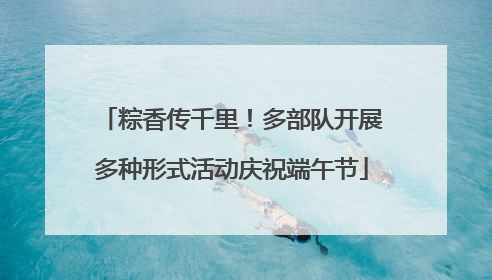 粽香传千里！多部队开展多种形式活动庆祝端午节