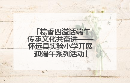 粽香四溢话端午 传承文化共奋进——怀远县实验小学开展迎端午系列活动