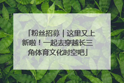 粉丝招募｜这里又上新啦！一起去穿越长三角体育文化时空吧