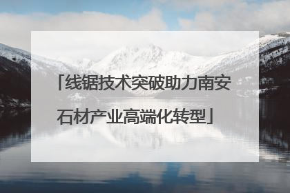 线锯技术突破助力南安石材产业高端化转型