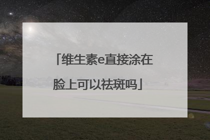 维生素e直接涂在脸上可以祛斑吗