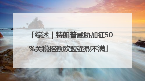综述｜特朗普威胁加征50%关税招致欧盟强烈不满
