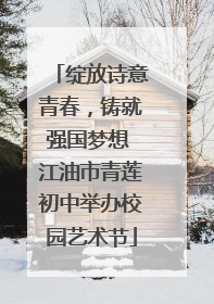 绽放诗意青春，铸就强国梦想 江油市青莲初中举办校园艺术节